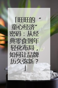旺旺的“童心经济”密码：从经典零食到年轻化布局，如何让品牌历久弥新？