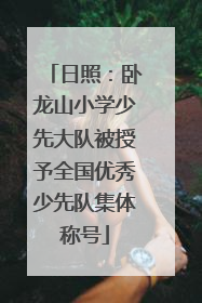 日照：卧龙山小学少先大队被授予全国优秀少先队集体称号