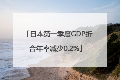 日本第一季度GDP折合年率减少0.2%