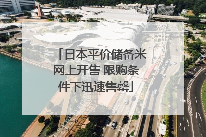 日本平价储备米网上开售 限购条件下迅速售罄