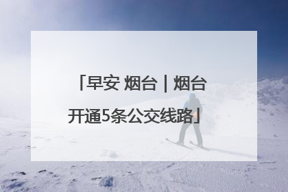 早安 烟台｜烟台开通5条公交线路