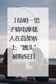 昆明一男子骑电摩载人在高架桥上“翘头”被拘5日