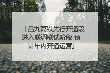 昌九高铁先行开通段进入联调联试阶段 预计年内开通运营