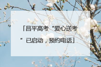 昌平高考“爱心送考”已启动，预约电话