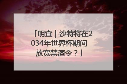 明查｜沙特将在2034年世界杯期间放宽禁酒令？