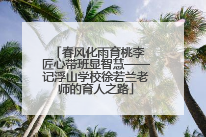 春风化雨育桃李 匠心带班显智慧——记浮山学校徐若兰老师的育人之路