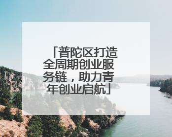 普陀区打造全周期创业服务链，助力青年创业启航