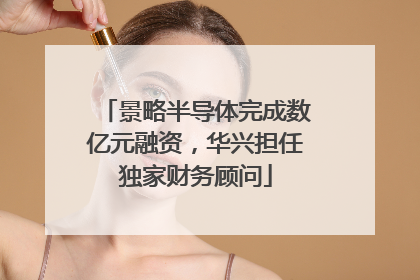 景略半导体完成数亿元融资，华兴担任独家财务顾问