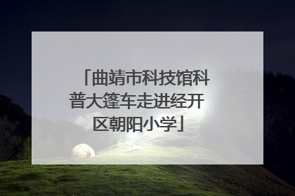 曲靖市科技馆科普大篷车走进经开区朝阳小学