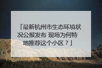 最新杭州市生态环境状况公报发布 现场为何特地推荐这个小区？