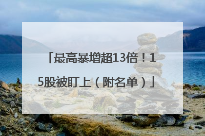 最高暴增超13倍！15股被盯上（附名单）