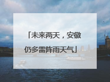 未来两天，安徽仍多雷阵雨天气