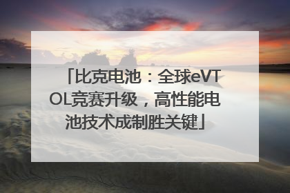比克电池：全球eVTOL竞赛升级，高性能电池技术成制胜关键