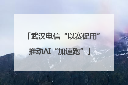 武汉电信“以赛促用”推动AI“加速跑”