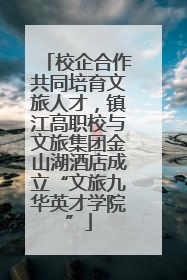 校企合作共同培育文旅人才，镇江高职校与文旅集团金山湖酒店成立“文旅九华英才学院”