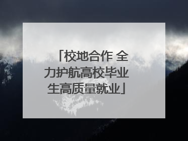 校地合作 全力护航高校毕业生高质量就业
