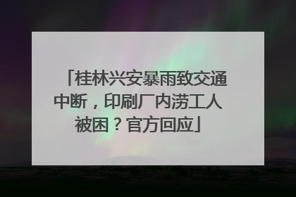 桂林兴安暴雨致交通中断，印刷厂内涝工人被困？官方回应
