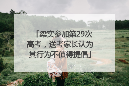 梁实参加第29次高考，送考家长认为其行为不值得提倡