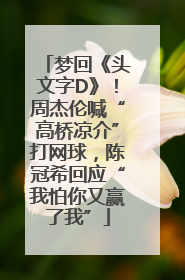梦回《头文字D》！周杰伦喊“高桥凉介”打网球，陈冠希回应“我怕你又赢了我”