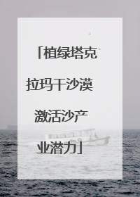 植绿塔克拉玛干沙漠 激活沙产业潜力