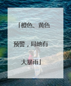 橙色、黄色预警，局地有大暴雨