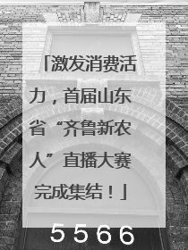 激发消费活力，首届山东省“齐鲁新农人”直播大赛完成集结！