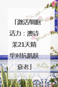 激活细胞活力：澳诗茉21天精华对抗肌肤衰老