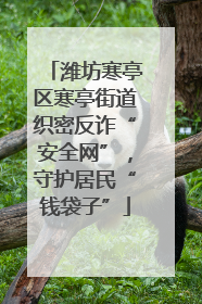 潍坊寒亭区寒亭街道织密反诈“安全网”，守护居民“钱袋子”