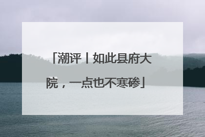 潮评丨如此县府大院，一点也不寒碜