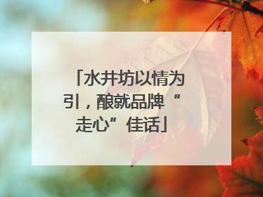 水井坊以情为引，酿就品牌“走心”佳话