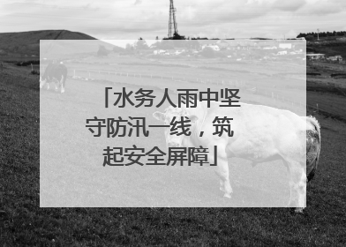 水务人雨中坚守防汛一线，筑起安全屏障