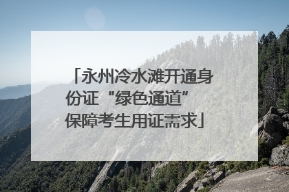 永州冷水滩开通身份证“绿色通道” 保障考生用证需求