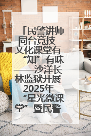 民警讲师同台竞技 文化课堂有“知”有味——沙洋长林监狱开展2025年“星光微课堂”暨民警优质课竞赛