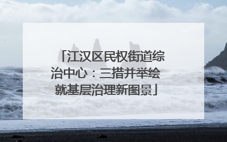 江汉区民权街道综治中心：三措并举绘就基层治理新图景