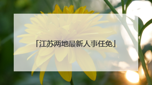 江苏两地最新人事任免