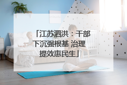 江苏泗洪：干部下沉强根基 治理提效惠民生
