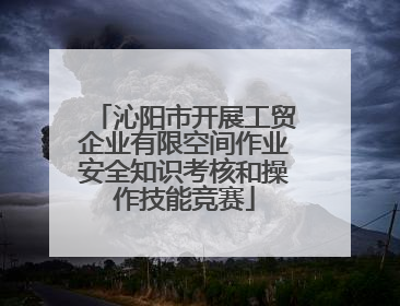 沁阳市开展工贸企业有限空间作业安全知识考核和操作技能竞赛