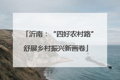 沂南：“四好农村路”舒展乡村振兴新画卷