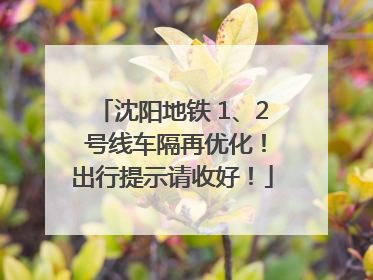 沈阳地铁 1、2 号线车隔再优化！出行提示请收好！