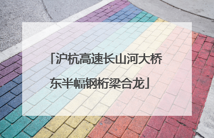 沪杭高速长山河大桥东半幅钢桁梁合龙