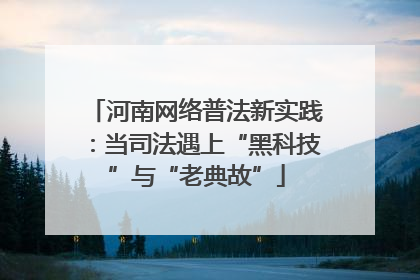 河南网络普法新实践：当司法遇上“黑科技”与“老典故”