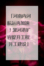 河南内河航运再加速！漯河港扩容提升工程开工建设