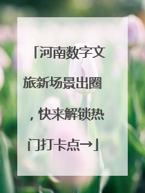 河南数字文旅新场景出圈，快来解锁热门打卡点→