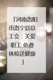 河南洛阳市洛宁县总工会：关爱职工 免费体检送健康