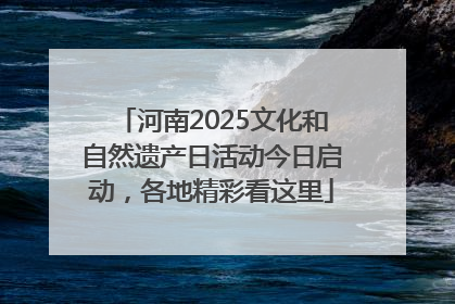 河南2025文化和自然遗产日活动今日启动，各地精彩看这里