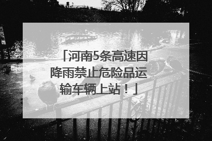 河南5条高速因降雨禁止危险品运输车辆上站！