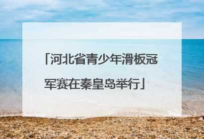 河北省青少年滑板冠军赛在秦皇岛举行
