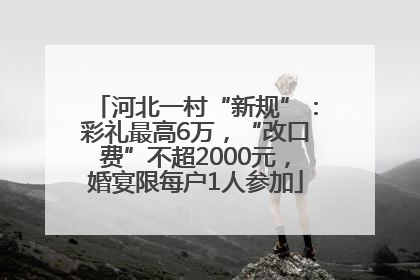 河北一村“新规”：彩礼最高6万，“改口费”不超2000元，婚宴限每户1人参加