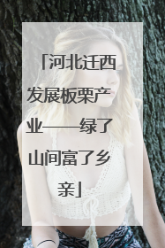 河北迁西发展板栗产业——绿了山间富了乡亲