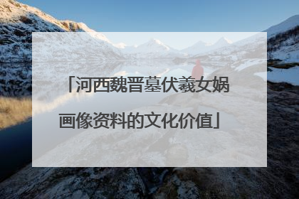 河西魏晋墓伏羲女娲画像资料的文化价值